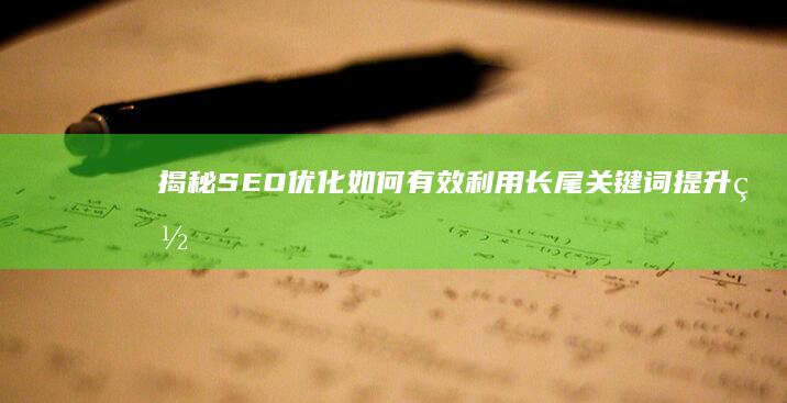 揭秘SEO优化：如何有效利用长尾关键词提升网站排名？